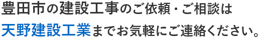 豊田市の建設工事のご依頼・ご相談は天野建設工業までお気軽にご連絡ください。